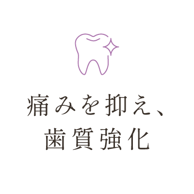 痛みを抑え、歯質強化