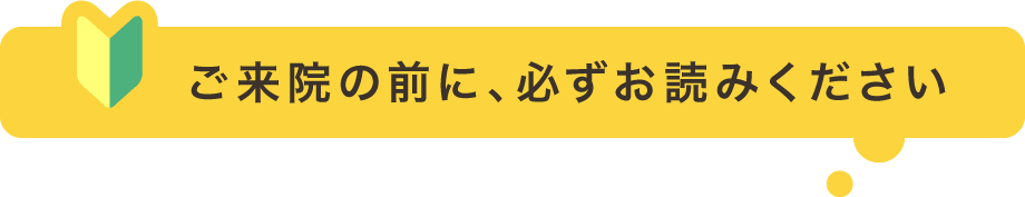 ご来院の前に、必ずお読みください