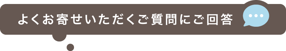 よくお寄せいただくご質問にご回答