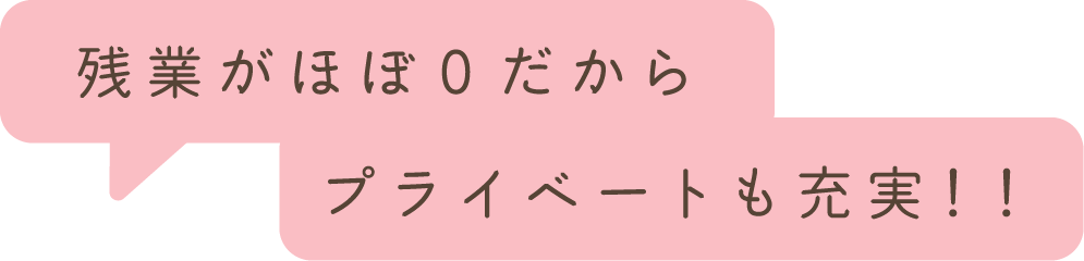 残業がほぼ０だからプライベートも充実！！